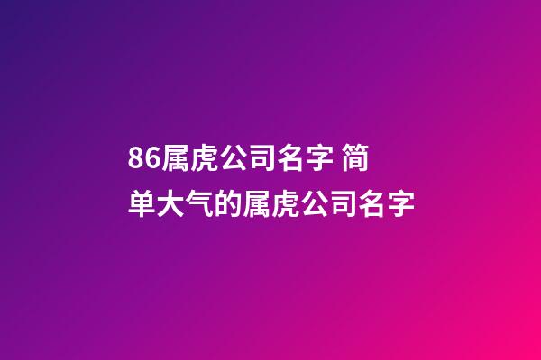 86属虎公司名字 简单大气的属虎公司名字-第1张-公司起名-玄机派